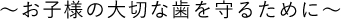 ～お子様の大切な歯を守るために～